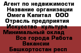 Агент по недвижимости › Название организации ­ Омега-Капитал, ООО › Отрасль предприятия ­ Искусство, культура › Минимальный оклад ­ 45 000 - Все города Работа » Вакансии   . Башкортостан респ.,Баймакский р-н